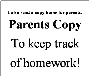 Text Box: I also send a copy home for parents. Parents Copy
To keep track
of homework!
